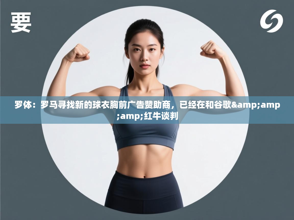 罗体:罗马寻找新的球衣胸前广告赞助商,已经在和谷歌&红牛谈判 第1张