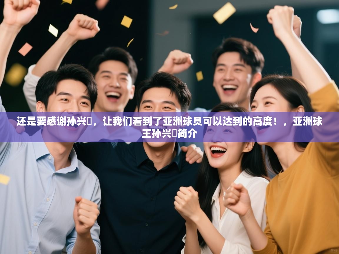 还是要感谢孙兴慜,让我们看到了亚洲球员可以达到的高度!,亚洲球王孙兴慜简介 第1张