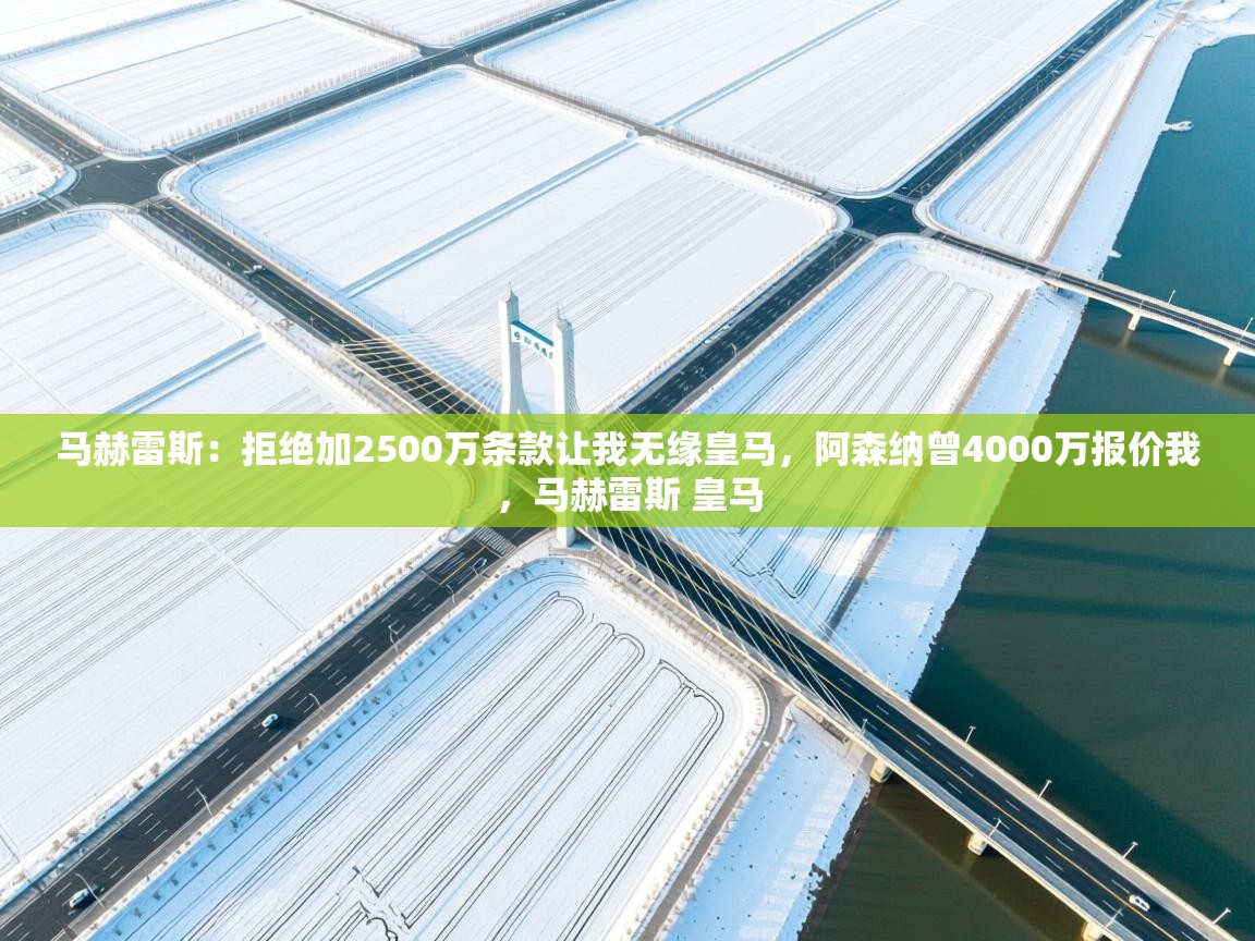 马赫雷斯：拒绝加2500万条款让我无缘皇马，阿森纳曾4000万报价我，马赫雷斯 皇马  第1张