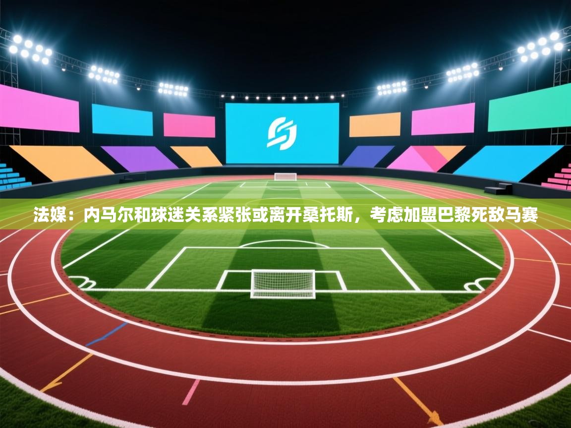 法媒:内马尔和球迷关系紧张或离开桑托斯,考虑加盟巴黎死敌马赛 第1张