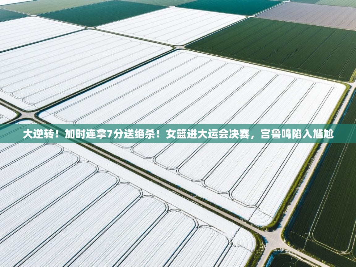 大逆转!加时连拿7分送绝杀!女篮进大运会决赛,宫鲁鸣陷入尴尬 第2张
