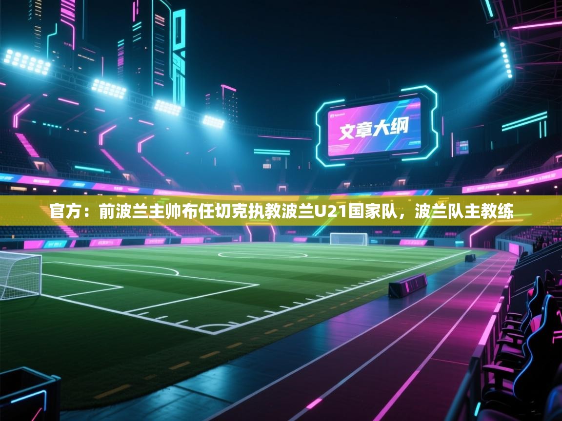 官方：前波兰主帅布任切克执教波兰U21国家队，波兰队主教练  第1张