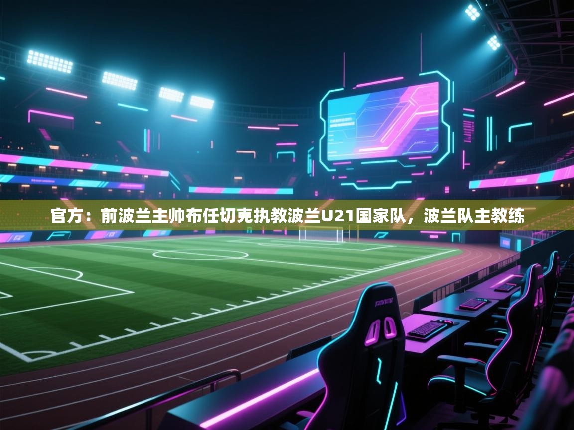 官方：前波兰主帅布任切克执教波兰U21国家队，波兰队主教练  第2张