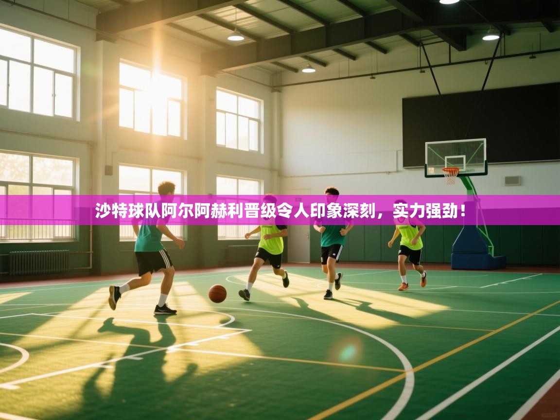 沙特球队阿尔阿赫利晋级令人印象深刻，实力强劲！  第1张