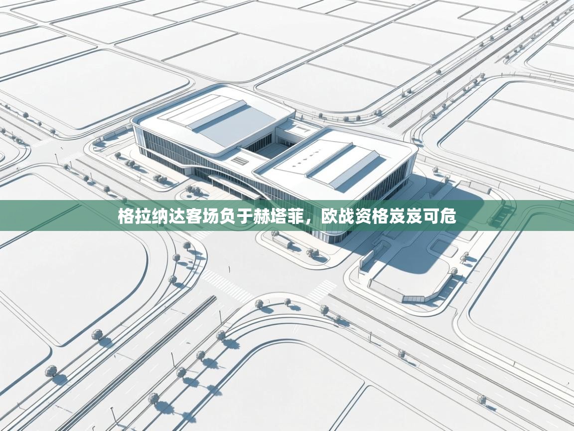 格拉纳达客场负于赫塔菲，欧战资格岌岌可危  第1张