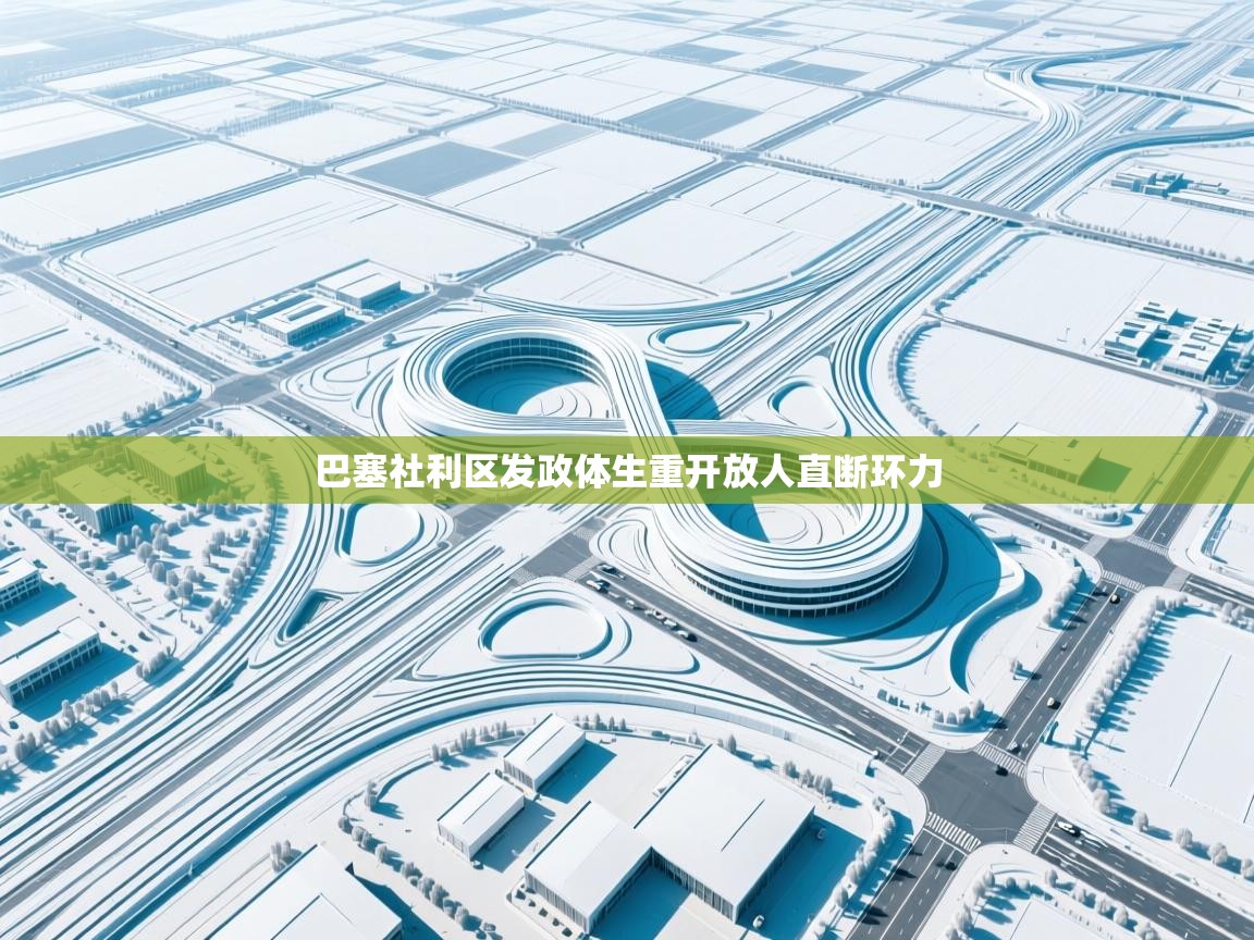 巴塞社利区发政体生重开放人直断环力 第2张