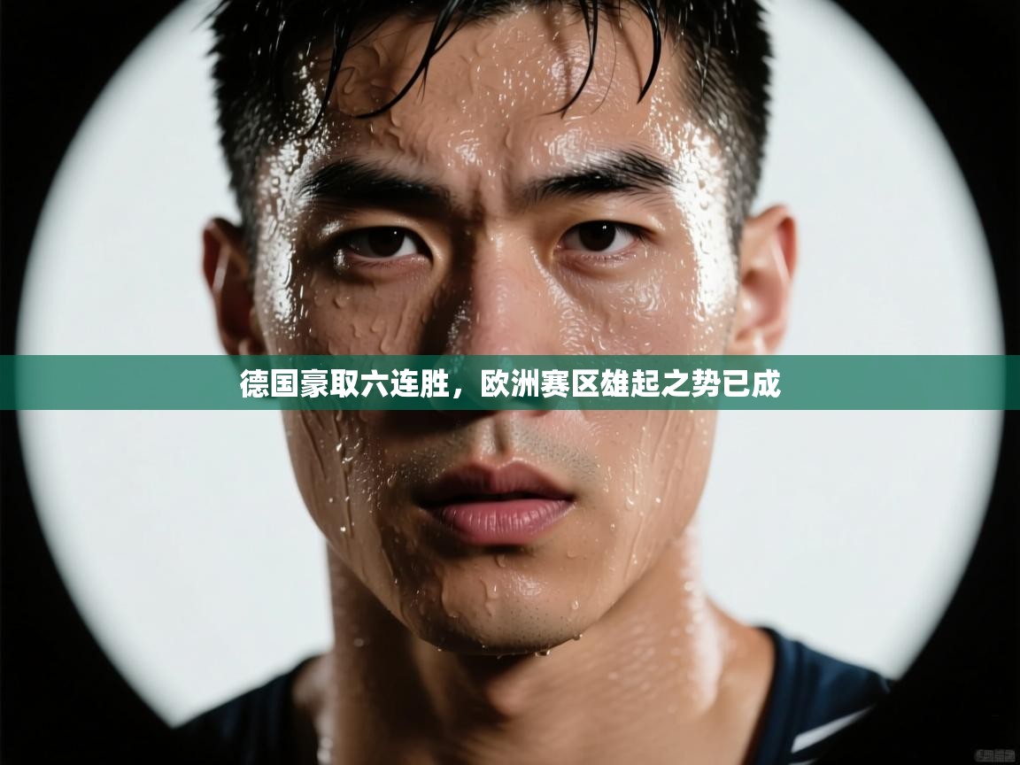 德国豪取六连胜，欧洲赛区雄起之势已成  第1张